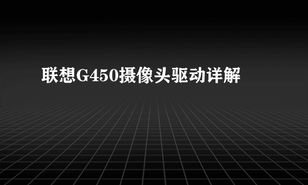 联想G450摄像头驱动详解