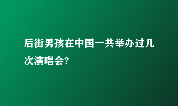 后街男孩在中国一共举办过几次演唱会?