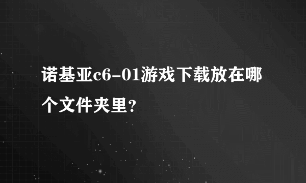 诺基亚c6-01游戏下载放在哪个文件夹里？