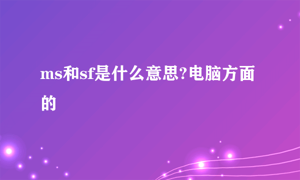 ms和sf是什么意思?电脑方面的