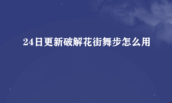 24日更新破解花街舞步怎么用
