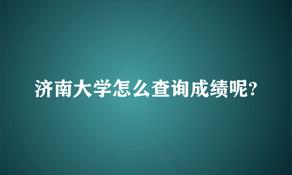 济南大学怎么查询成绩呢?