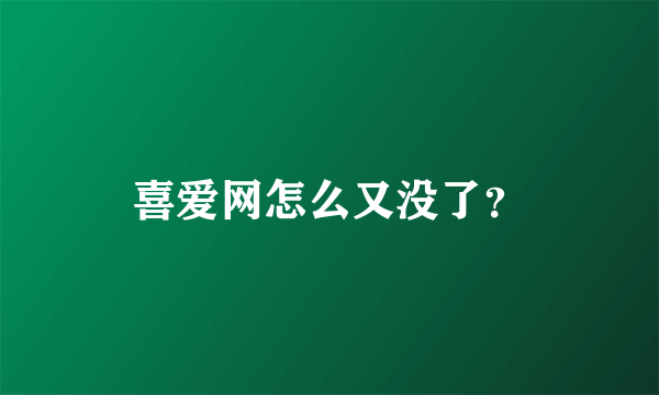 喜爱网怎么又没了？