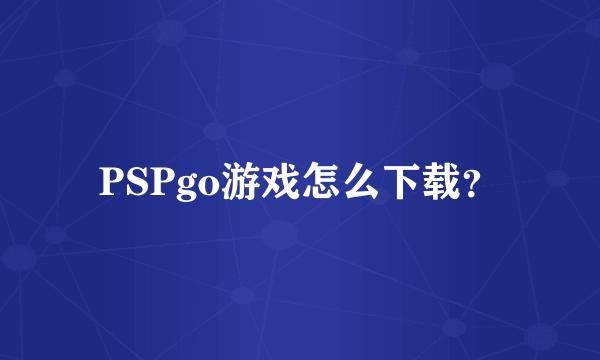 PSPgo游戏怎么下载？