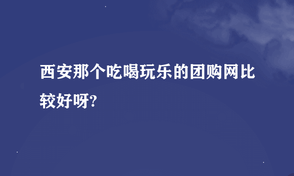 西安那个吃喝玩乐的团购网比较好呀?
