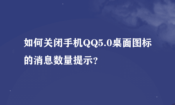 如何关闭手机QQ5.0桌面图标的消息数量提示？