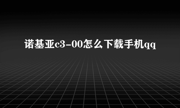 诺基亚c3-00怎么下载手机qq