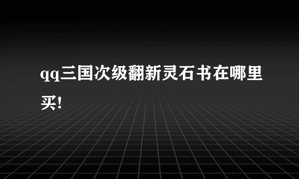 qq三国次级翻新灵石书在哪里买!