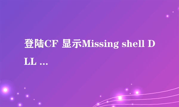 登陆CF 显示Missing shell DLL cshell.dell 怎么解决