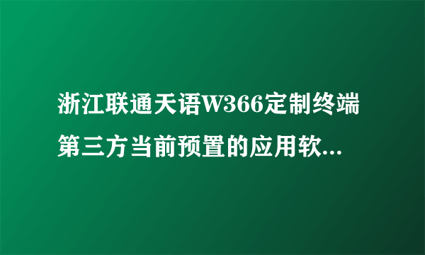 浙江联通天语W366定制终端第三方当前预置的应用软件包含哪些？