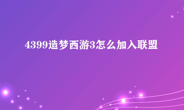 4399造梦西游3怎么加入联盟