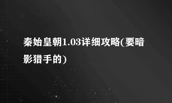 秦始皇朝1.03详细攻略(要暗影猎手的)