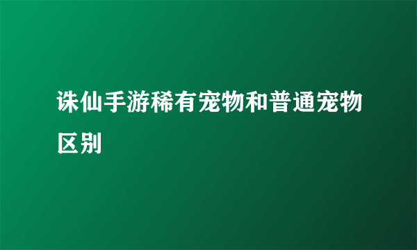 诛仙手游稀有宠物和普通宠物区别
