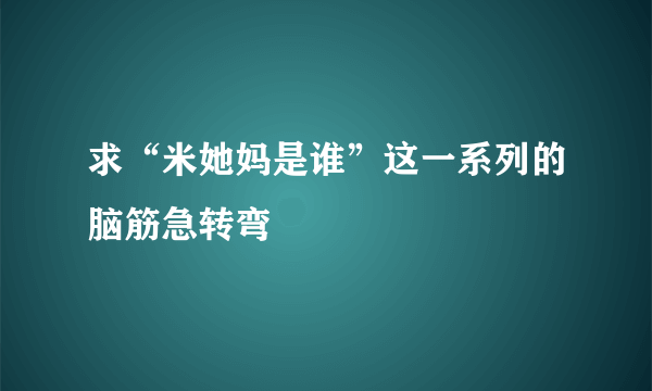 求“米她妈是谁”这一系列的脑筋急转弯