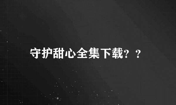 守护甜心全集下载？？
