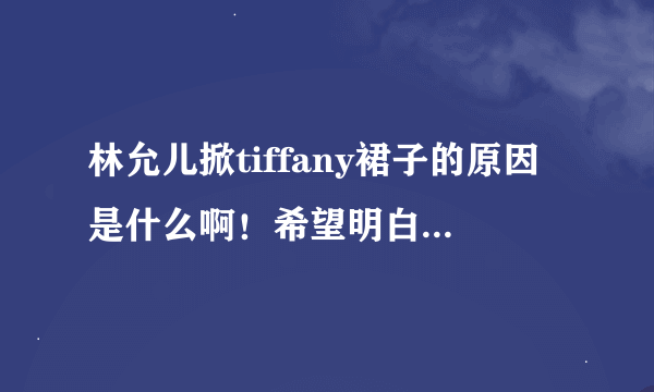 林允儿掀tiffany裙子的原因是什么啊！希望明白的人解读一下