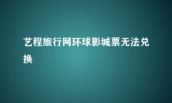 艺程旅行网环球影城票无法兑换