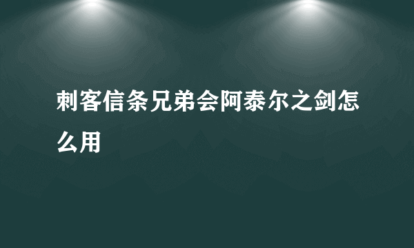 刺客信条兄弟会阿泰尔之剑怎么用