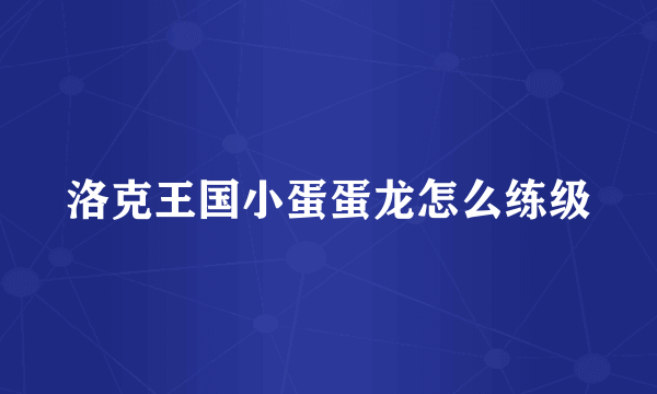 洛克王国小蛋蛋龙怎么练级