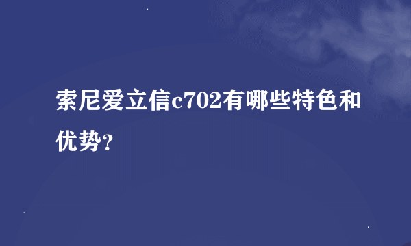 索尼爱立信c702有哪些特色和优势？