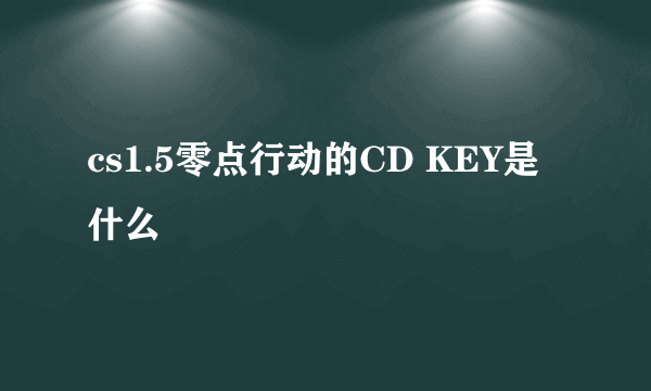 cs1.5零点行动的CD KEY是什么