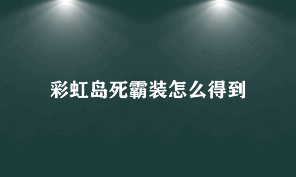 彩虹岛死霸装怎么得到