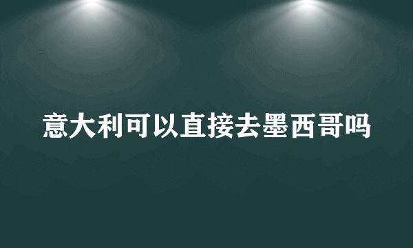 意大利可以直接去墨西哥吗