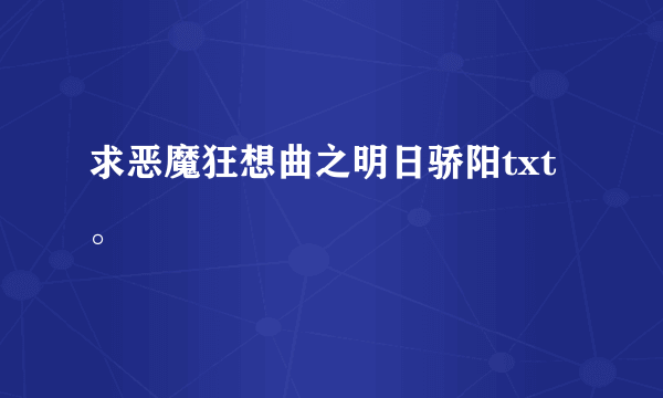 求恶魔狂想曲之明日骄阳txt。