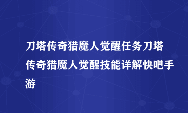 刀塔传奇猎魔人觉醒任务刀塔传奇猎魔人觉醒技能详解快吧手游