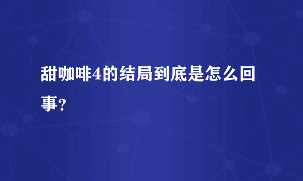 甜咖啡4的结局到底是怎么回事？
