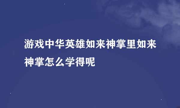 游戏中华英雄如来神掌里如来神掌怎么学得呢