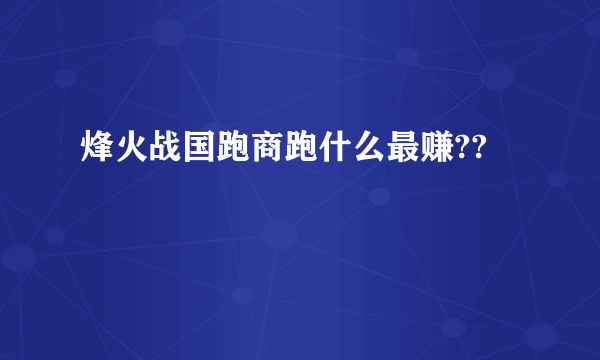 烽火战国跑商跑什么最赚??