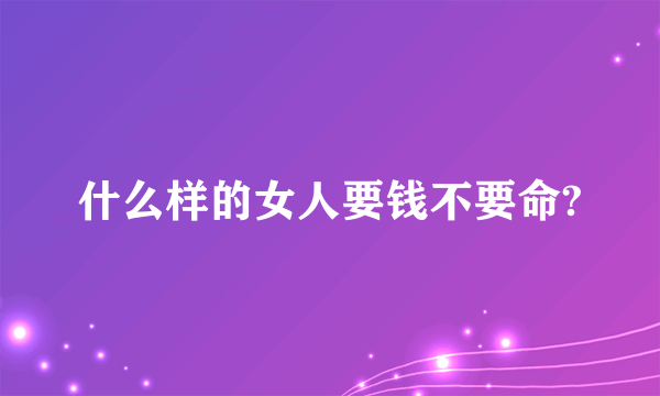 什么样的女人要钱不要命?