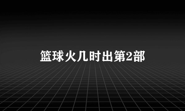 篮球火几时出第2部