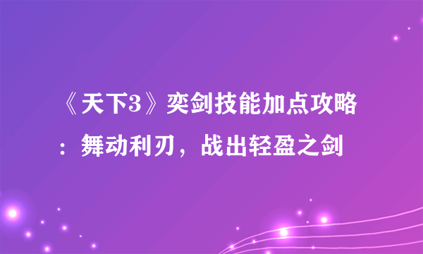 《天下3》奕剑技能加点攻略：舞动利刃，战出轻盈之剑