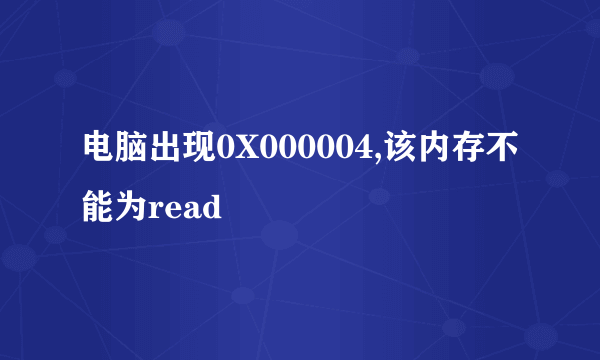 电脑出现0X000004,该内存不能为read
