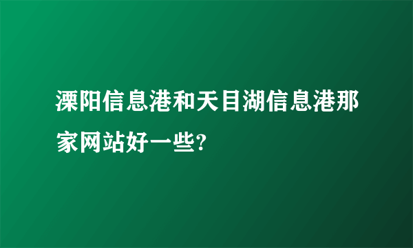 溧阳信息港和天目湖信息港那家网站好一些?