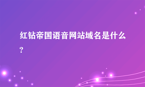 红钻帝国语音网站域名是什么?