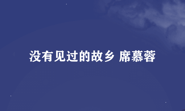 没有见过的故乡 席慕蓉