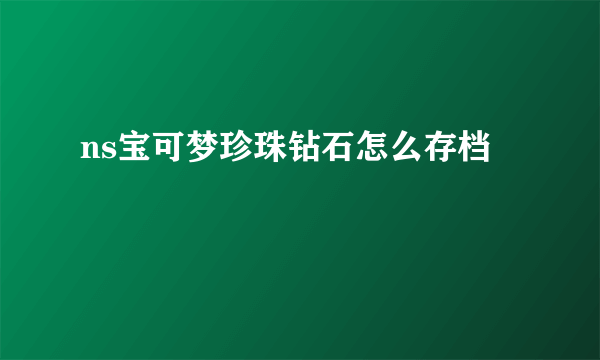 ns宝可梦珍珠钻石怎么存档