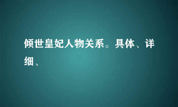 倾世皇妃人物关系。具体、详细、