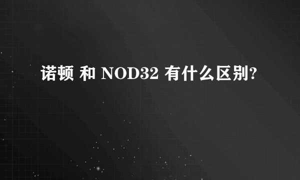 诺顿 和 NOD32 有什么区别?
