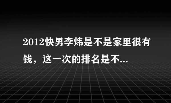 2012快男李炜是不是家里很有钱，这一次的排名是不是都是他安排?