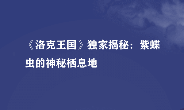 《洛克王国》独家揭秘：紫蝶虫的神秘栖息地