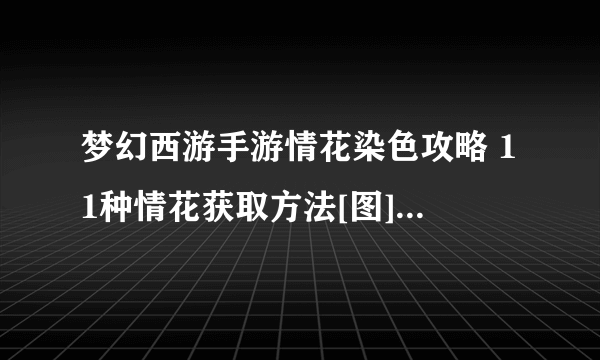 梦幻西游手游情花染色攻略 11种情花获取方法[图]-手游攻略-游戏鸟手游网