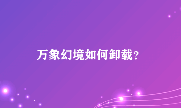万象幻境如何卸载?
