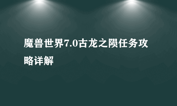 魔兽世界7.0古龙之陨任务攻略详解