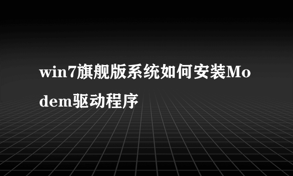 win7旗舰版系统如何安装Modem驱动程序