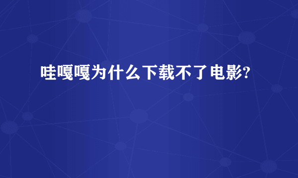 哇嘎嘎为什么下载不了电影?