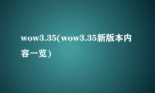 wow3.35(wow3.35新版本内容一览)